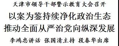 天津市领导干部警示教育大会召开 以案为鉴持续净化政治生态 推动全面从严治党向纵深发展